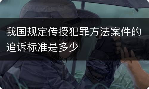 我国规定传授犯罪方法案件的追诉标准是多少