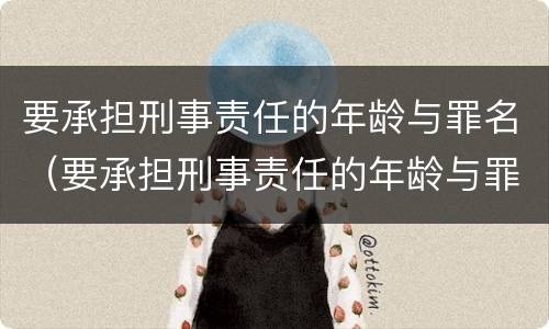 要承担刑事责任的年龄与罪名（要承担刑事责任的年龄与罪名是什么）