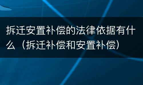 拆迁安置补偿的法律依据有什么（拆迁补偿和安置补偿）