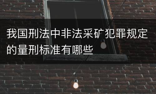 我国刑法中非法采矿犯罪规定的量刑标准有哪些