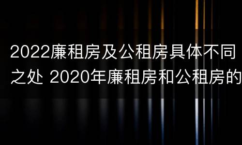 2022廉租房及公租房具体不同之处 2020年廉租房和公租房的区别