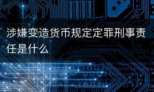 涉嫌变造货币规定定罪刑事责任是什么
