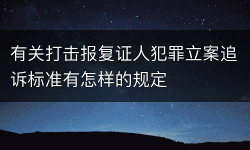 有关打击报复证人犯罪立案追诉标准有怎样的规定