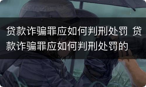 贷款诈骗罪应如何判刑处罚 贷款诈骗罪应如何判刑处罚的