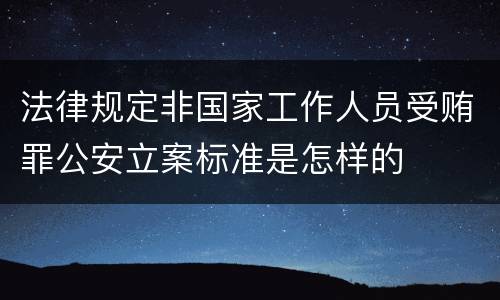 法律规定非国家工作人员受贿罪公安立案标准是怎样的