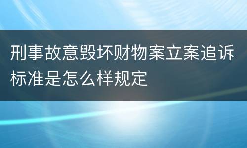刑事故意毁坏财物案立案追诉标准是怎么样规定