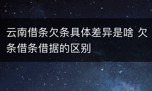云南借条欠条具体差异是啥 欠条借条借据的区别