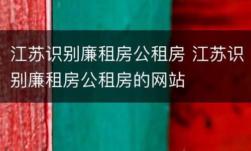 江苏识别廉租房公租房 江苏识别廉租房公租房的网站