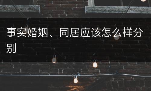 事实婚姻、同居应该怎么样分别