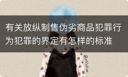 有关放纵制售伪劣商品犯罪行为犯罪的界定有怎样的标准