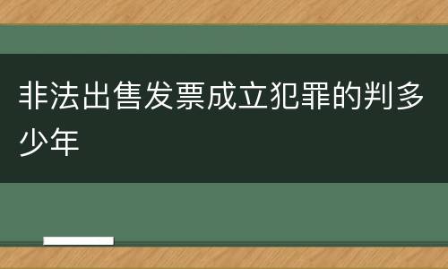 非法出售发票成立犯罪的判多少年