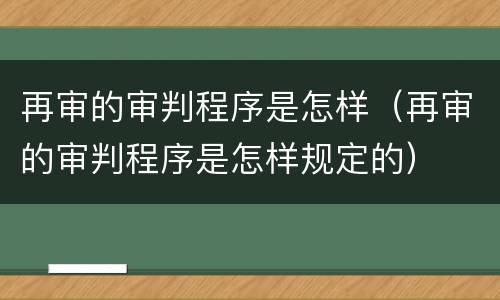 再审的审判程序是怎样（再审的审判程序是怎样规定的）