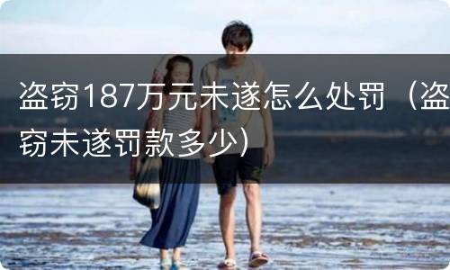 盗窃187万元未遂怎么处罚（盗窃未遂罚款多少）