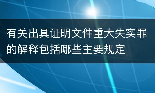 有关出具证明文件重大失实罪的解释包括哪些主要规定