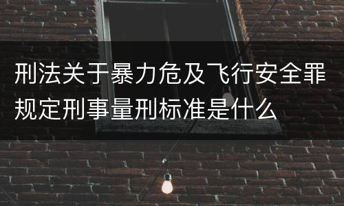 刑法关于暴力危及飞行安全罪规定刑事量刑标准是什么