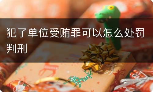 犯了单位受贿罪可以怎么处罚判刑