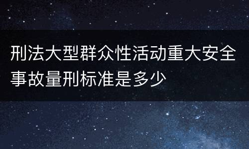 刑法大型群众性活动重大安全事故量刑标准是多少
