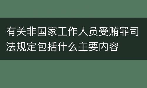 有关非国家工作人员受贿罪司法规定包括什么主要内容