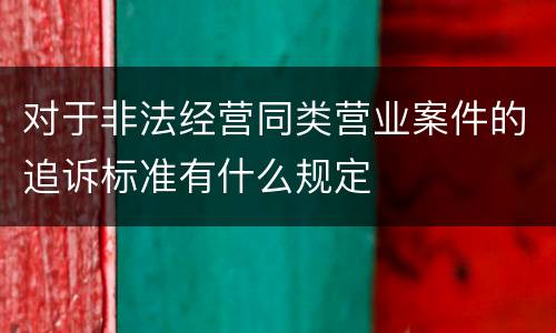 对于非法经营同类营业案件的追诉标准有什么规定