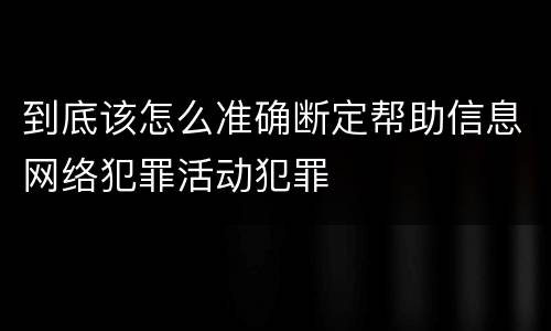 到底该怎么准确断定帮助信息网络犯罪活动犯罪