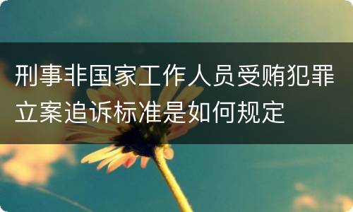 刑事非国家工作人员受贿犯罪立案追诉标准是如何规定