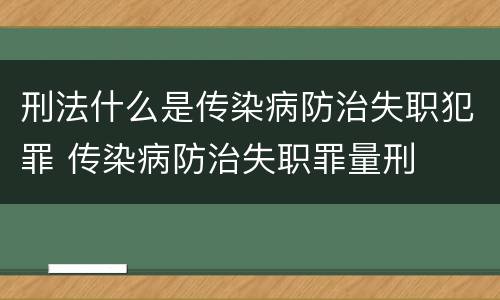 刑法什么是传染病防治失职犯罪 传染病防治失职罪量刑
