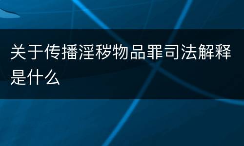 关于传播淫秽物品罪司法解释是什么