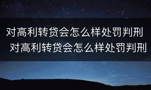 对高利转贷会怎么样处罚判刑 对高利转贷会怎么样处罚判刑吗