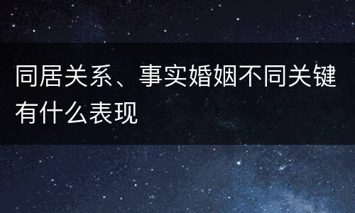 同居关系、事实婚姻不同关键有什么表现