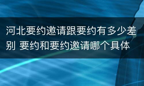 河北要约邀请跟要约有多少差别 要约和要约邀请哪个具体