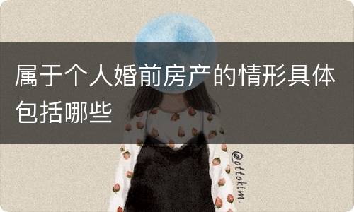 属于个人婚前房产的情形具体包括哪些
