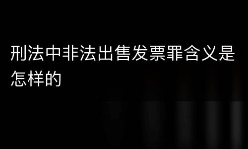 刑法中非法出售发票罪含义是怎样的