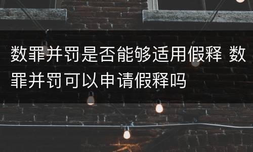 数罪并罚是否能够适用假释 数罪并罚可以申请假释吗