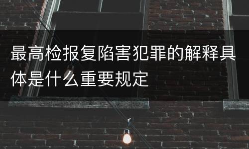 最高检报复陷害犯罪的解释具体是什么重要规定