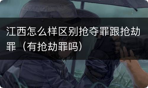 江西怎么样区别抢夺罪跟抢劫罪（有抢劫罪吗）