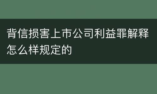 背信损害上市公司利益罪解释怎么样规定的