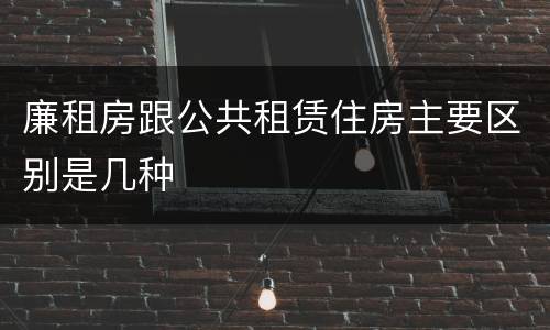 廉租房跟公共租赁住房主要区别是几种