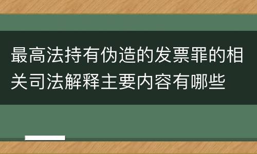 最高法持有伪造的发票罪的相关司法解释主要内容有哪些