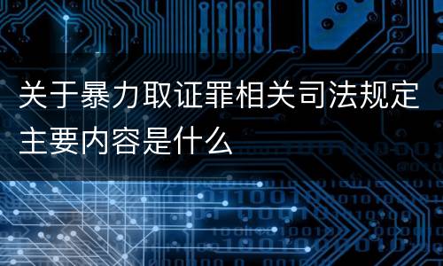 关于暴力取证罪相关司法规定主要内容是什么