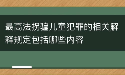 最高法拐骗儿童犯罪的相关解释规定包括哪些内容