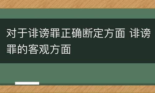 对于诽谤罪正确断定方面 诽谤罪的客观方面
