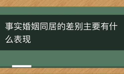 事实婚姻同居的差别主要有什么表现