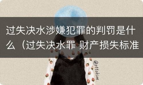 过失决水涉嫌犯罪的判罚是什么（过失决水罪 财产损失标准）