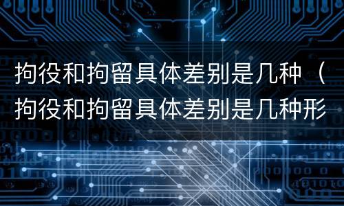 拘役和拘留具体差别是几种（拘役和拘留具体差别是几种形式）