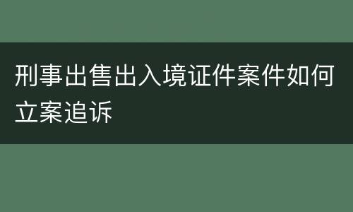 刑事出售出入境证件案件如何立案追诉
