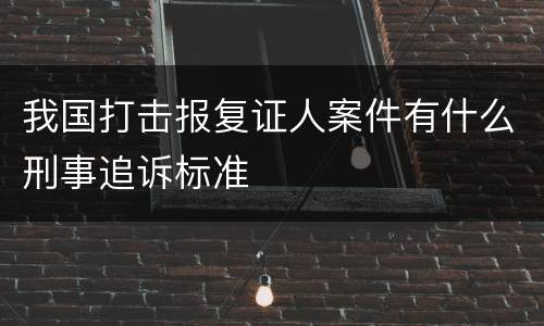 我国打击报复证人案件有什么刑事追诉标准