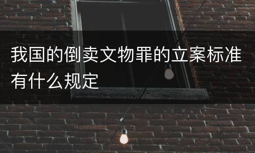 我国的倒卖文物罪的立案标准有什么规定