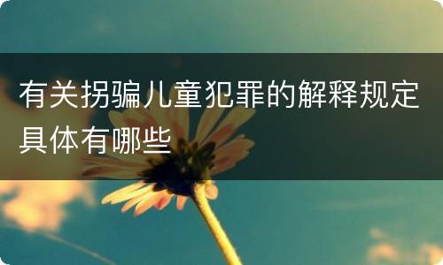 有关拐骗儿童犯罪的解释规定具体有哪些