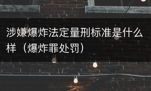 涉嫌爆炸法定量刑标准是什么样（爆炸罪处罚）