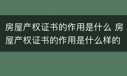 房屋产权证书的作用是什么 房屋产权证书的作用是什么样的